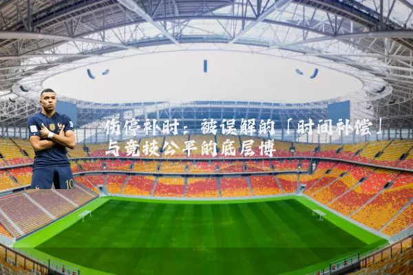 伤停补时:被误解的「时间补偿」与竞技公平的底层博弈
