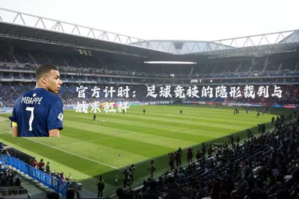 官方计时:足球竞技的隐形裁判与战术杠杆