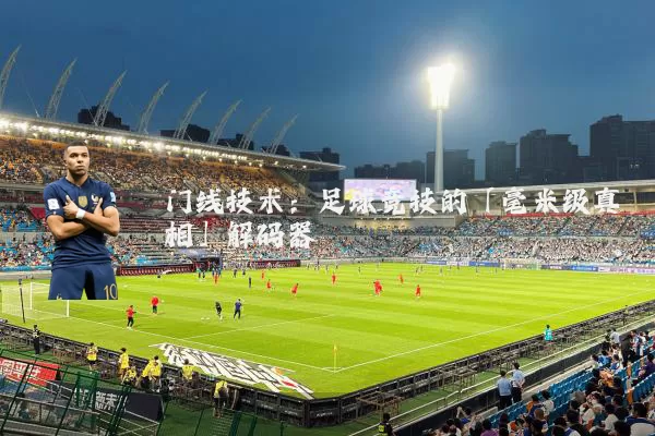 门线技术:足球竞技的「毫米级真相」解码器