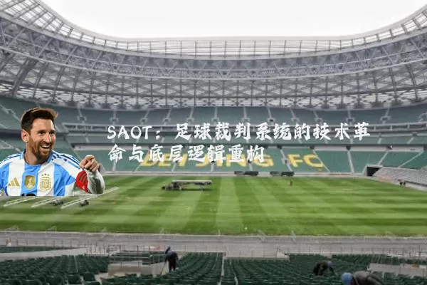 SAOT:足球裁判系统的技术革命与底层逻辑重构