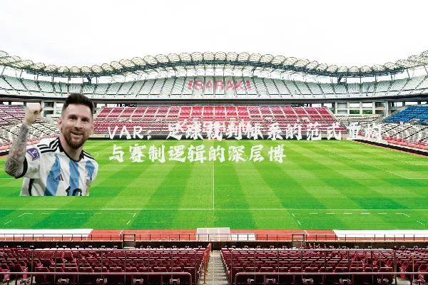 VAR：足球裁判体系的范式重构与赛制逻辑的深层博弈
