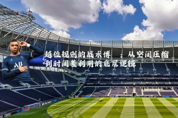 越位规则的战术博弈:从空间压缩到时间差利用的底层逻辑
