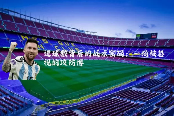 进球数背后的战术密码:一场被忽视的攻防博弈