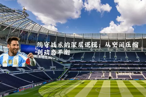 防守战术的深层逻辑：从空间压缩到动态平衡