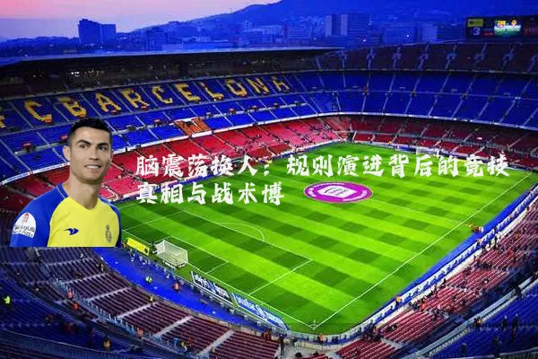 脑震荡换人：规则演进背后的竞技真相与战术博弈