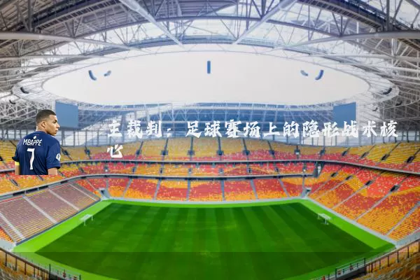 主裁判:足球赛场上的隐形战术核心